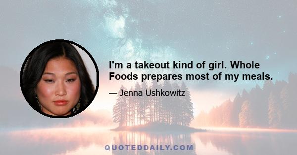 I'm a takeout kind of girl. Whole Foods prepares most of my meals.