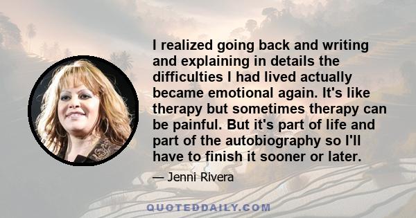 I realized going back and writing and explaining in details the difficulties I had lived actually became emotional again. It's like therapy but sometimes therapy can be painful. But it's part of life and part of the