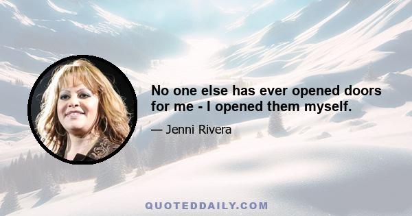 No one else has ever opened doors for me - I opened them myself.