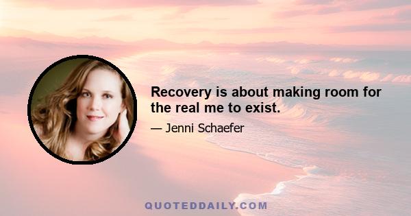 Recovery is about making room for the real me to exist.