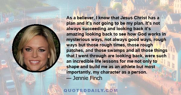 As a believer, I know that Jesus Christ has a plan and it's not going to be my plan. It's not always succeeding and looking back it's amazing looking back to see how God works in mysterious ways, not always good ways,