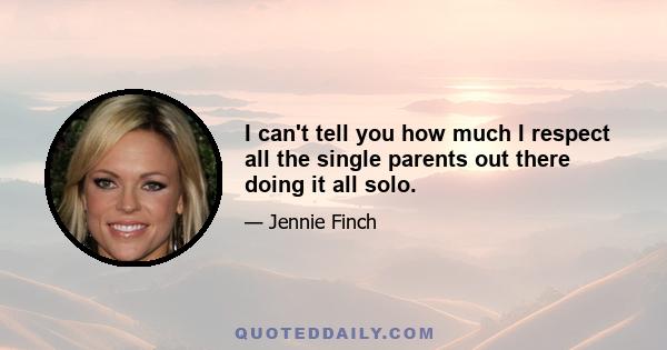 I can't tell you how much I respect all the single parents out there doing it all solo.