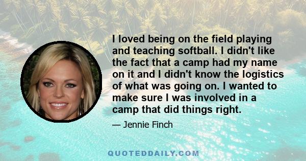 I loved being on the field playing and teaching softball. I didn't like the fact that a camp had my name on it and I didn't know the logistics of what was going on. I wanted to make sure I was involved in a camp that