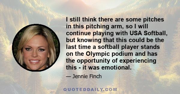 I still think there are some pitches in this pitching arm, so I will continue playing with USA Softball, but knowing that this could be the last time a softball player stands on the Olympic podium and has the