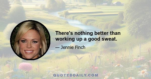 There's nothing better than working up a good sweat.