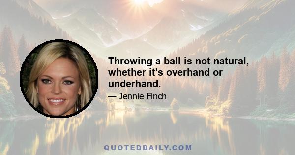 Throwing a ball is not natural, whether it's overhand or underhand.