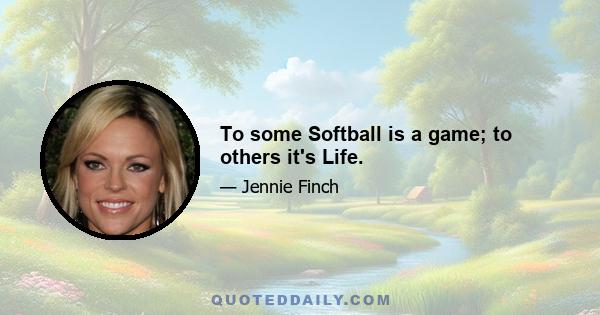 To some Softball is a game; to others it's Life.