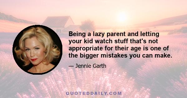 Being a lazy parent and letting your kid watch stuff that's not appropriate for their age is one of the bigger mistakes you can make.