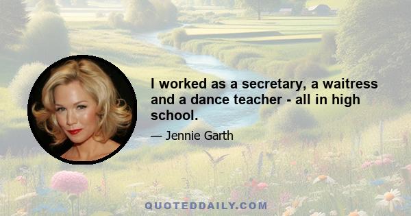 I worked as a secretary, a waitress and a dance teacher - all in high school.