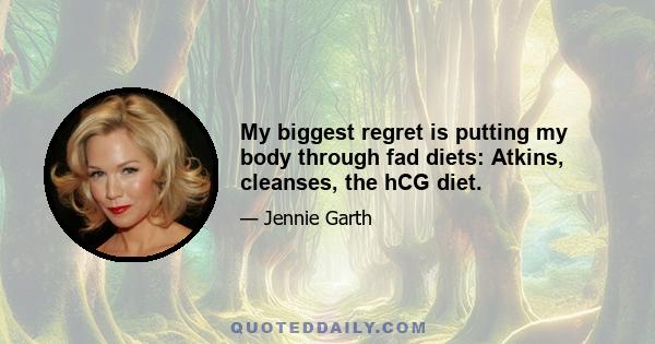 My biggest regret is putting my body through fad diets: Atkins, cleanses, the hCG diet.