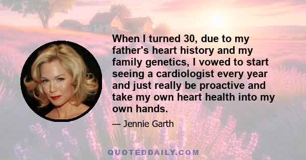 When I turned 30, due to my father's heart history and my family genetics, I vowed to start seeing a cardiologist every year and just really be proactive and take my own heart health into my own hands.