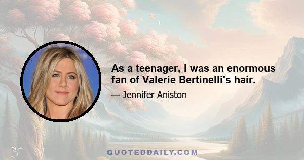 As a teenager, I was an enormous fan of Valerie Bertinelli's hair.