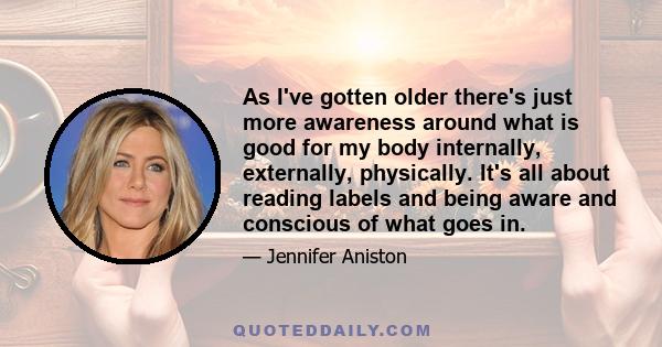 As I've gotten older there's just more awareness around what is good for my body internally, externally, physically. It's all about reading labels and being aware and conscious of what goes in.