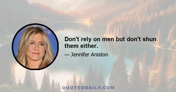 Don't rely on men but don't shun them either.