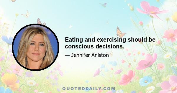 Eating and exercising should be conscious decisions.