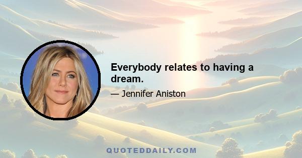 Everybody relates to having a dream.