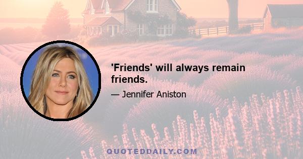 'Friends' will always remain friends.