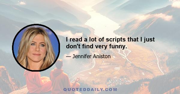 I read a lot of scripts that I just don't find very funny.