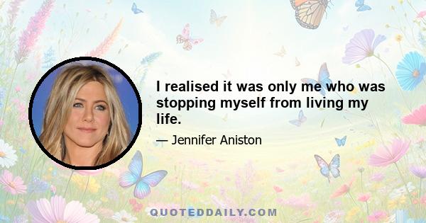 I realised it was only me who was stopping myself from living my life.