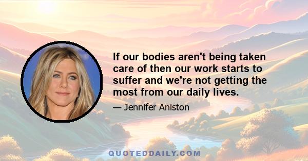 If our bodies aren't being taken care of then our work starts to suffer and we're not getting the most from our daily lives.