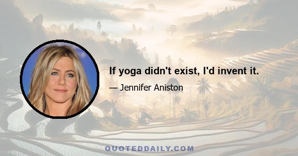 If yoga didn't exist, I'd invent it.