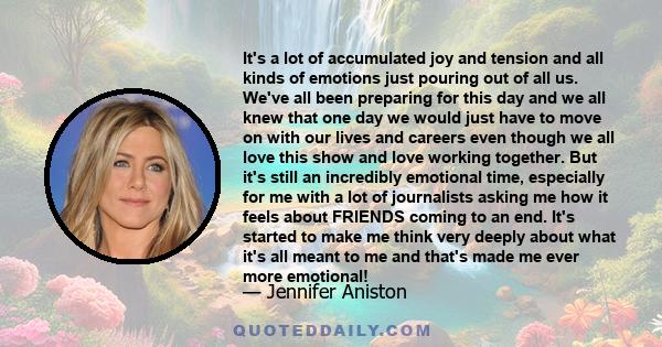 It's a lot of accumulated joy and tension and all kinds of emotions just pouring out of all us. We've all been preparing for this day and we all knew that one day we would just have to move on with our lives and careers 