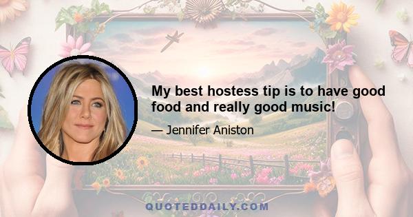 My best hostess tip is to have good food and really good music!