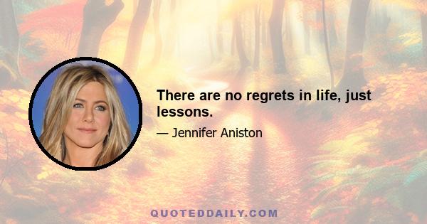 There are no regrets in life, just lessons.