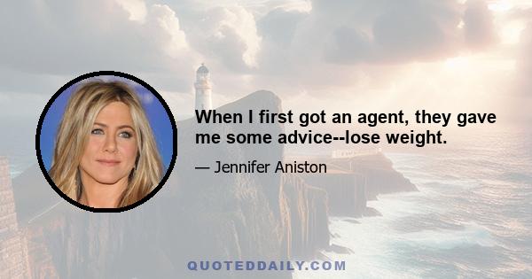 When I first got an agent, they gave me some advice--lose weight.