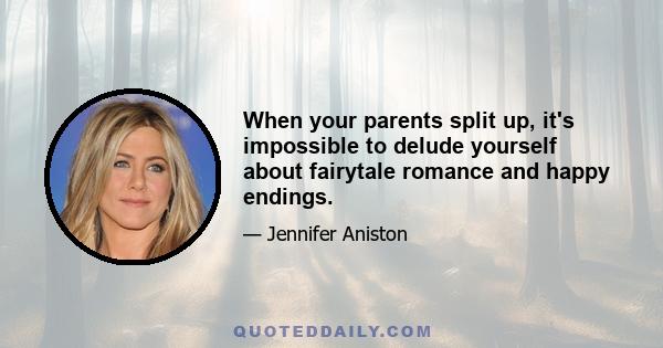 When your parents split up, it's impossible to delude yourself about fairytale romance and happy endings.