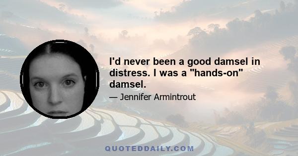 I'd never been a good damsel in distress. I was a hands-on damsel.