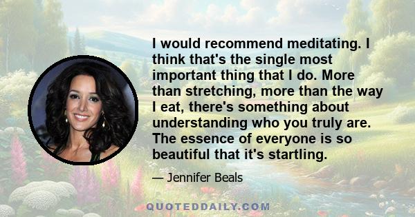 I would recommend meditating. I think that's the single most important thing that I do. More than stretching, more than the way I eat, there's something about understanding who you truly are. The essence of everyone is