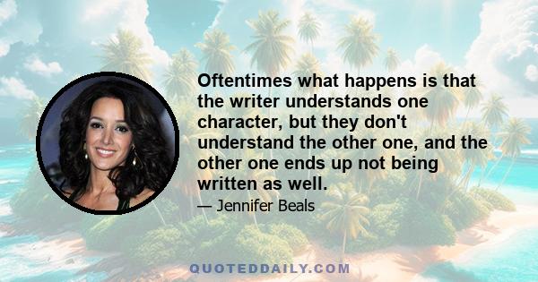 Oftentimes what happens is that the writer understands one character, but they don't understand the other one, and the other one ends up not being written as well.