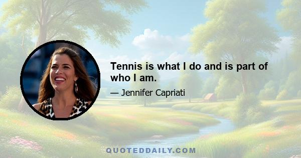 Tennis is what I do and is part of who I am.