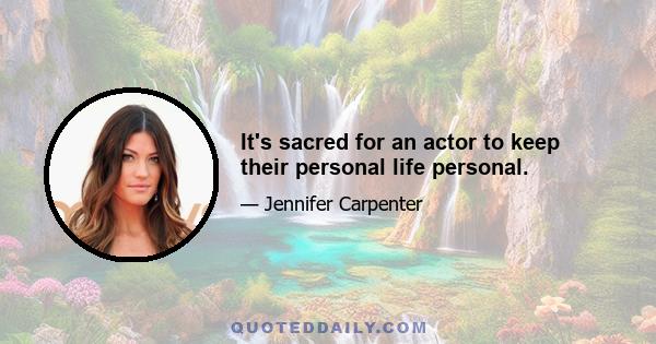 It's sacred for an actor to keep their personal life personal.