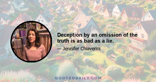 Deception by an omission of the truth is as bad as a lie.