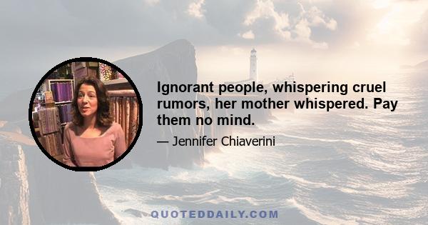 Ignorant people, whispering cruel rumors, her mother whispered. Pay them no mind.