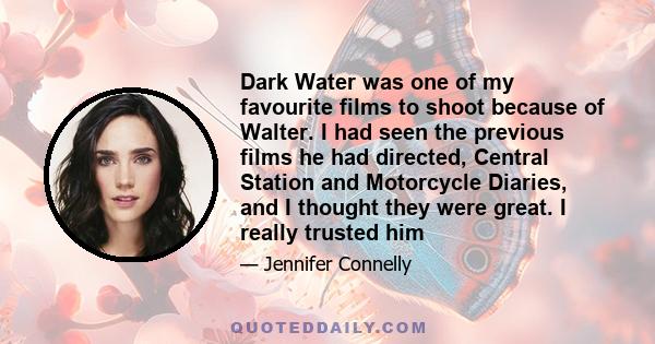 Dark Water was one of my favourite films to shoot because of Walter. I had seen the previous films he had directed, Central Station and Motorcycle Diaries, and I thought they were great. I really trusted him