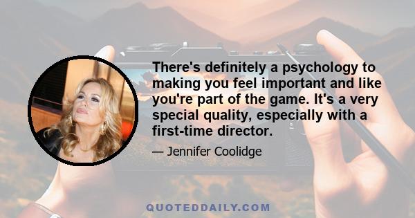 There's definitely a psychology to making you feel important and like you're part of the game. It's a very special quality, especially with a first-time director.