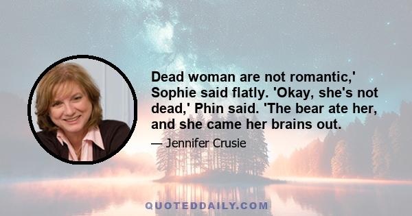 Dead woman are not romantic,' Sophie said flatly. 'Okay, she's not dead,' Phin said. 'The bear ate her, and she came her brains out.