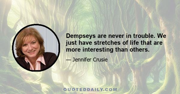 Dempseys are never in trouble. We just have stretches of life that are more interesting than others.