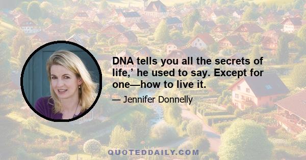 DNA tells you all the secrets of life,’ he used to say. Except for one—how to live it.