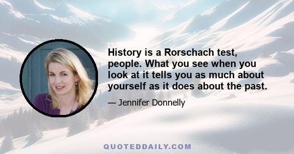 History is a Rorschach test, people. What you see when you look at it tells you as much about yourself as it does about the past.