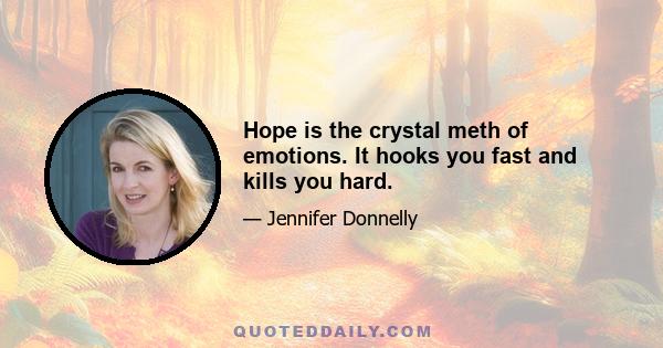 Hope is the crystal meth of emotions. It hooks you fast and kills you hard.