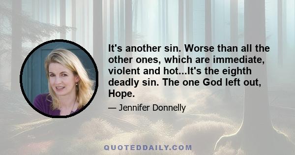 It's another sin. Worse than all the other ones, which are immediate, violent and hot...It's the eighth deadly sin. The one God left out, Hope.