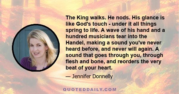 The King walks. He nods. His glance is like God's touch - under it all things spring to life. A wave of his hand and a hundred musicians tear into the Handel, making a sound you've never heard before, and never will