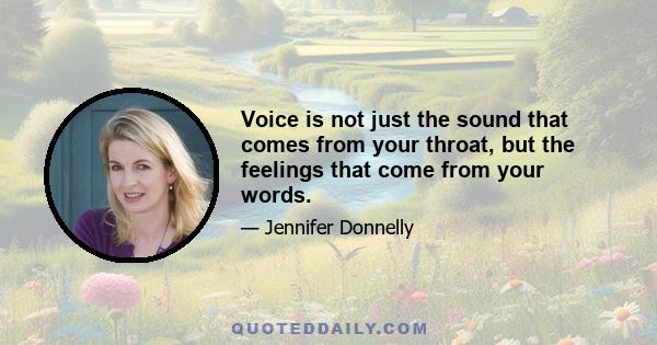 Voice is not just the sound that comes from your throat, but the feelings that come from your words.