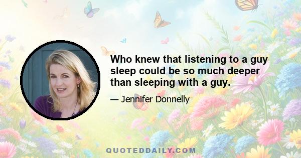 Who knew that listening to a guy sleep could be so much deeper than sleeping with a guy.