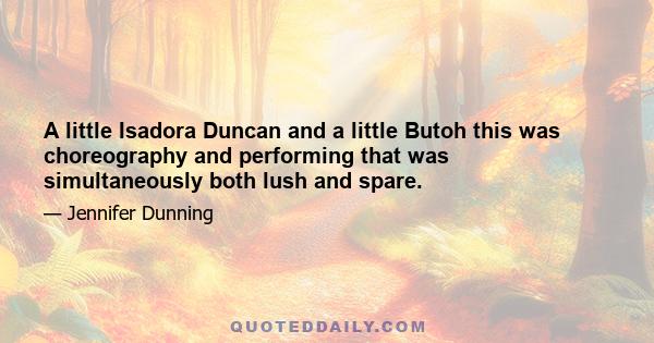 A little Isadora Duncan and a little Butoh this was choreography and performing that was simultaneously both lush and spare.