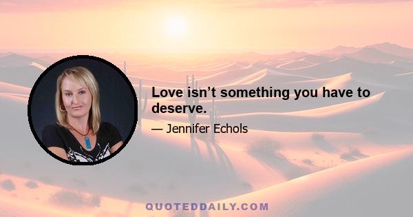 Love isn’t something you have to deserve.